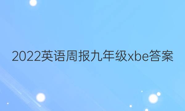 2022英语周报九年级xbe答案