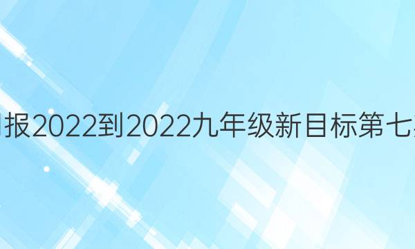 英语周报2022-2022九年级新目标第七期答案