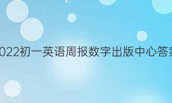 2022初一英语周报数字出版中心答案