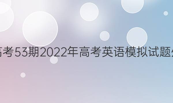英语周报高考53期2022年高考英语模拟试题外研版答案