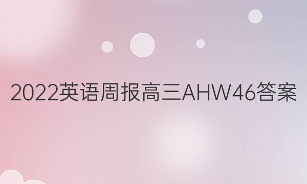 2022 英语周报 高三 AHW 46答案