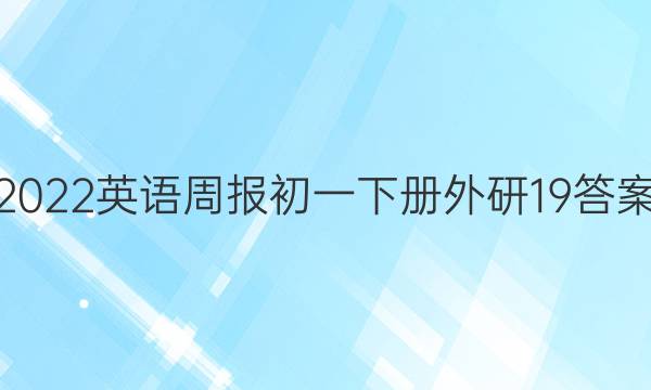 2022英语周报初一下册外研19答案