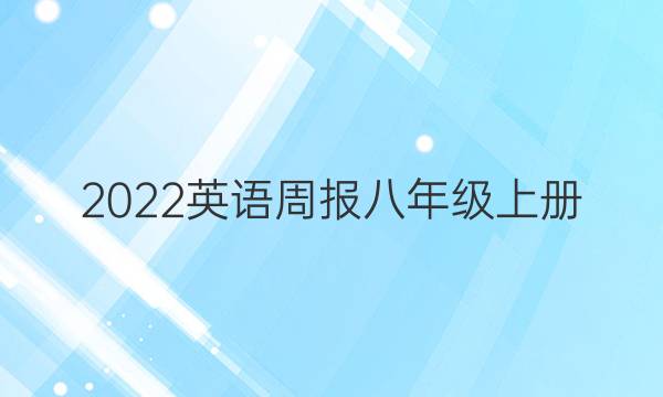 2022英语周报八年级上册。答案