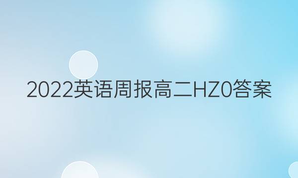 2022 英语周报 高二 HZ 0答案