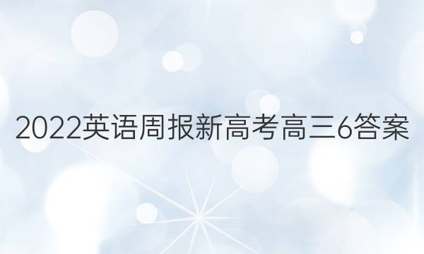 2022英语周报新高考高三6答案