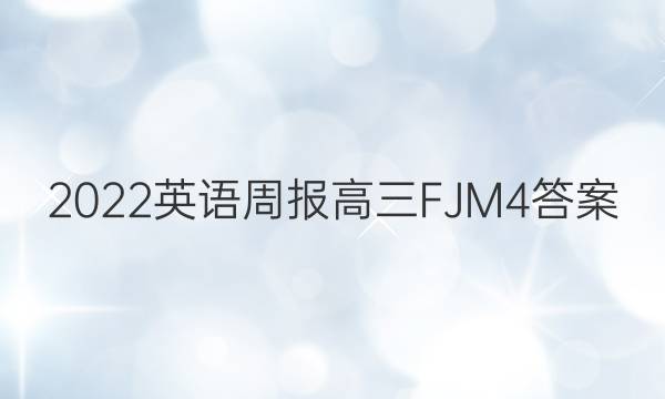 2022 英语周报 高三 FJM 4答案