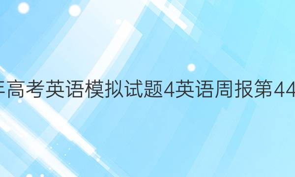 2022年高考英语模拟试题4英语周报第44期答案