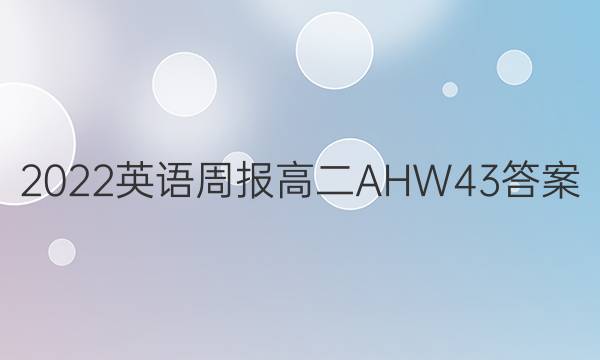 2022 英语周报 高二 AHW 43答案