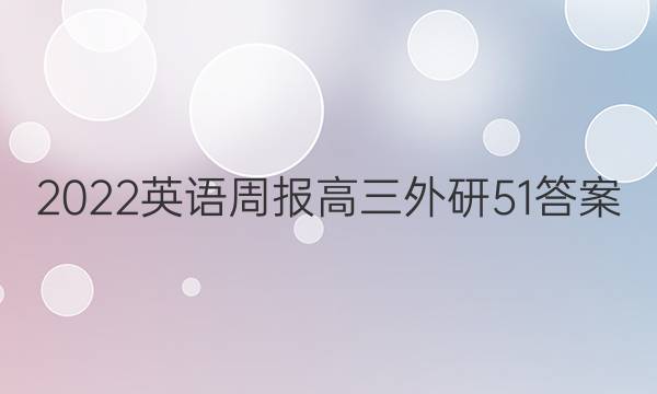 2022 英语周报 高三外研 51答案