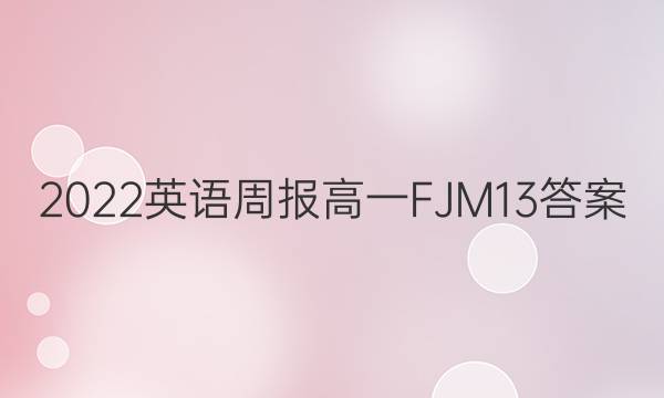 2022 英语周报 高一 FJM 13答案