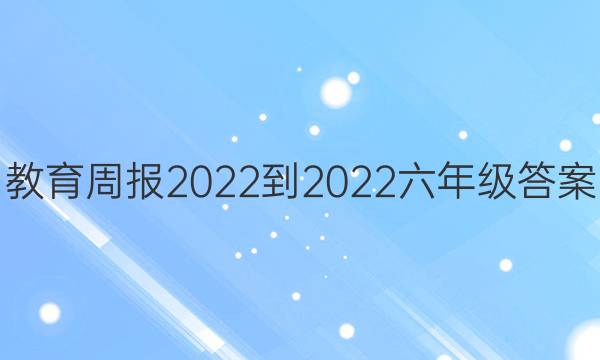 教育周报2022-2022六年级答案