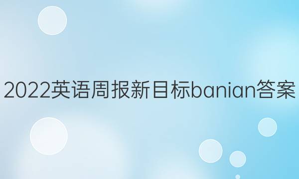 2022英语周报新目标banian答案