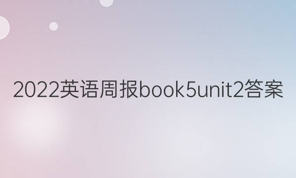 2022英语周报book5 unit2答案