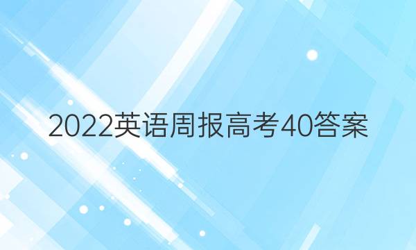 2022英语周报 高考 40答案