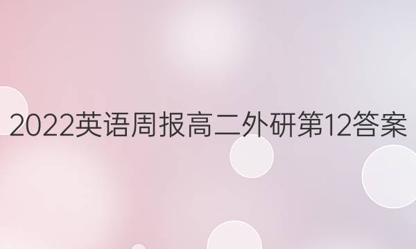 2022英语周报高二外研第12答案