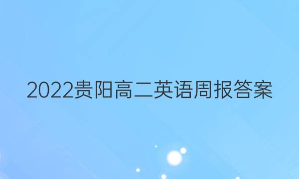 2022贵阳高二英语周报答案