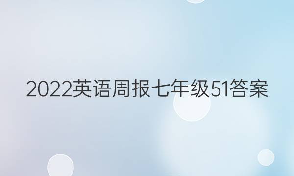 2022 英语周报 七年级 51答案