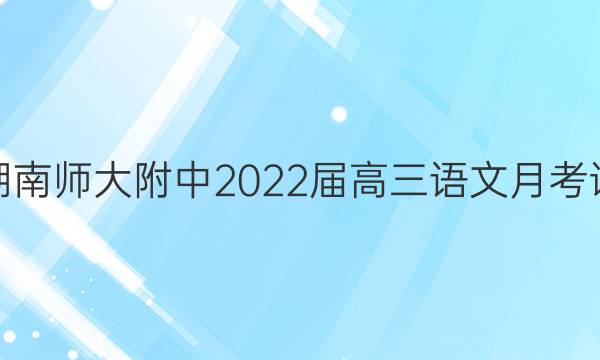 炎德英才湖南师大附中2022届高三语文月考试卷三答案