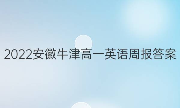 2022安徽牛津高一英语周报答案