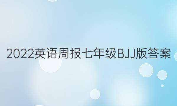 2022英语周报七年级 BJJ版答案