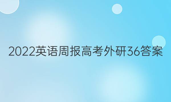 2022 英语周报 高考 外研 36答案