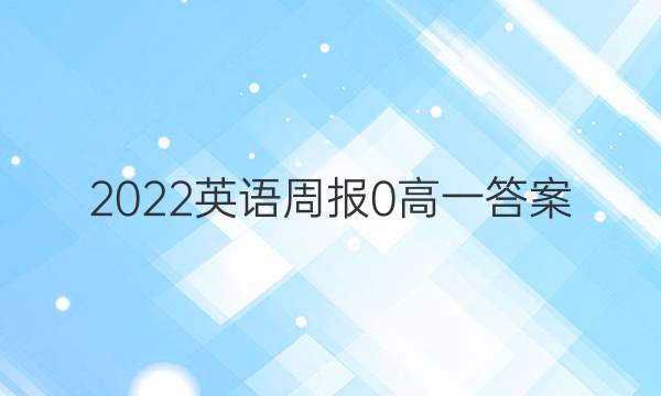 2022英语周报 0 高一 答案