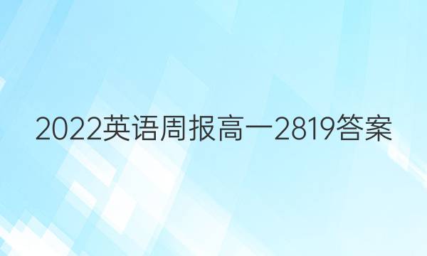 2022英语周报高一2819答案