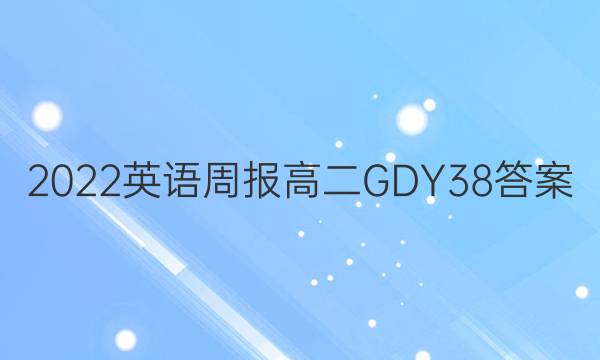 2022 英语周报 高二 GDY 38答案