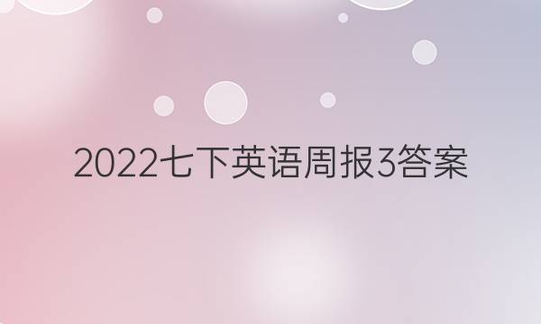 2022七下英语周报3答案