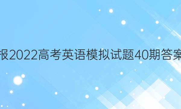 英语周报2022高考英语模拟试题40期答案课标版