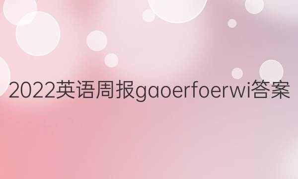 2022英语周报gaoerfoerwi答案