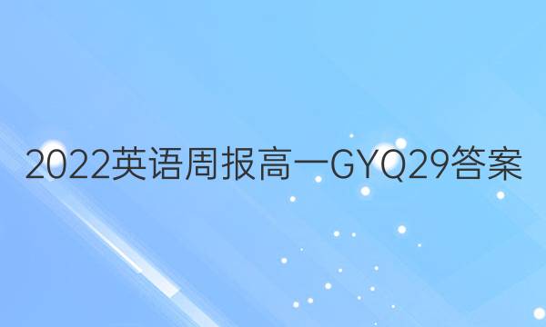 2022 英语周报 高一 GYQ 29答案