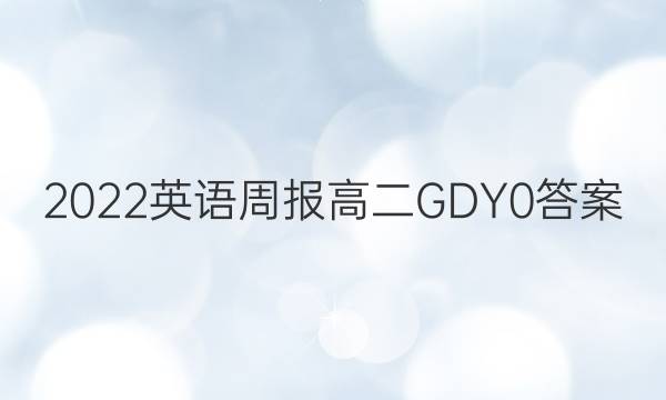 2022 英语周报 高二 GDY 0答案