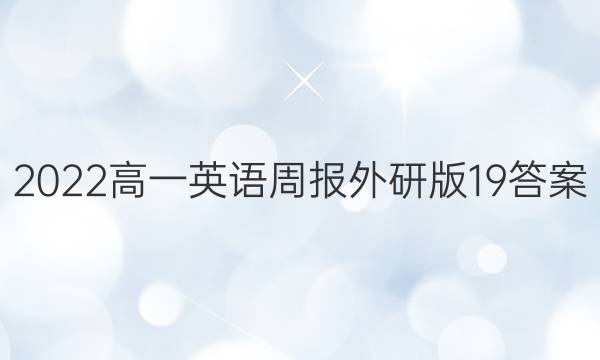 2022高一英语周报外研版19答案