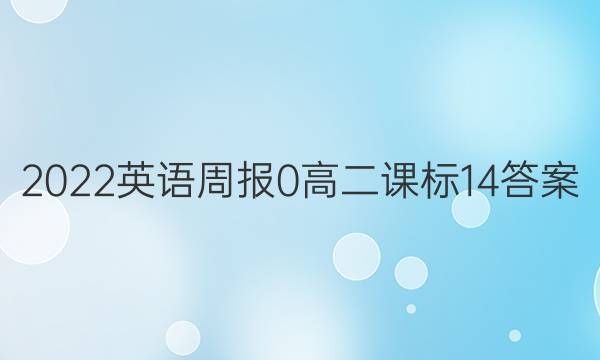 2022英语周报 0 高二 课标 14答案