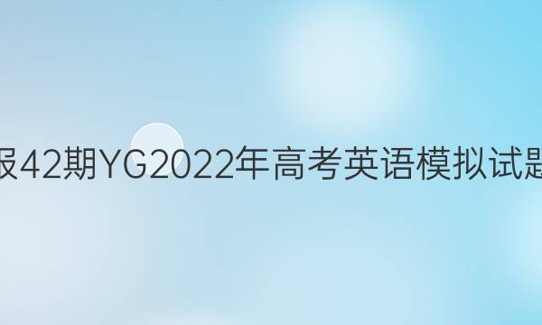 英语周报42期YG2022年高考英语模拟试题二答案
