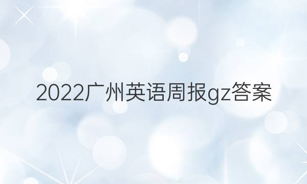 2022广州英语周报gz答案