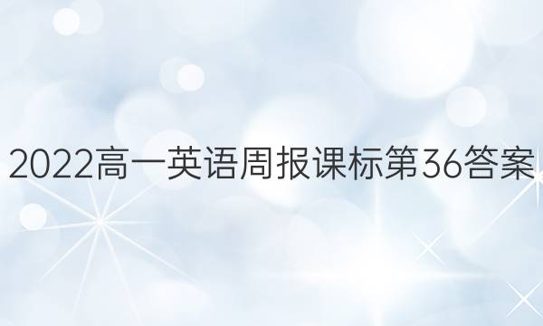 2022高一 英语周报课标第36答案
