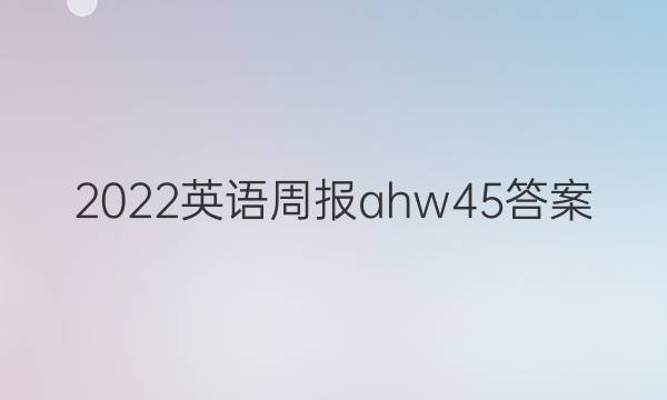 2022英语周报ahw45答案