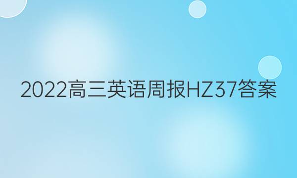2022高三英语周报HZ37答案