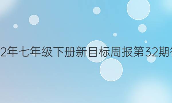 2022年七年级下册新目标周报第32期答案