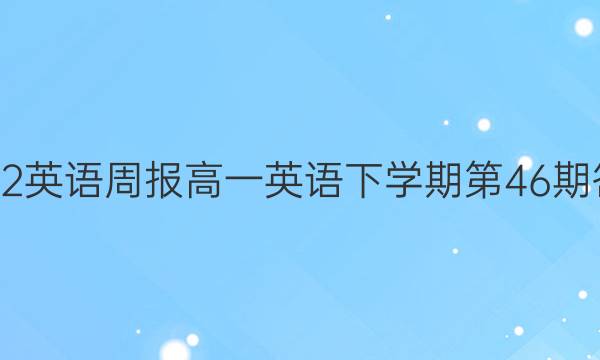 2022英语周报高一英语下学期第46期答案