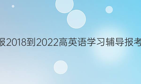 英语周报 2018-2022 高英语学习辅导报考 34答案