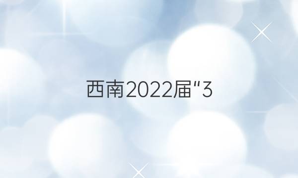 西南2022届“3+3+3”高考备考诊断性联考卷(二)2理科综合答案