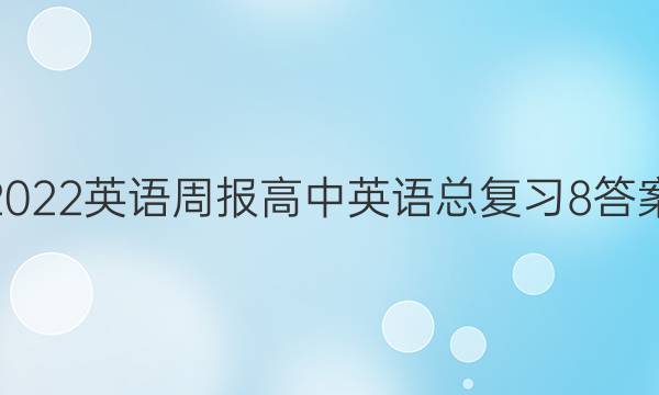 2022英语周报高中英语总复习8答案