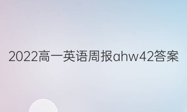 2022高一英语周报ahw42答案