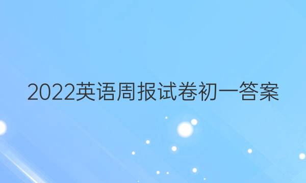 2022英语周报试卷初一答案