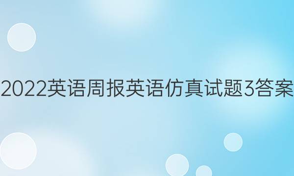 2022英语周报英语仿真试题3答案