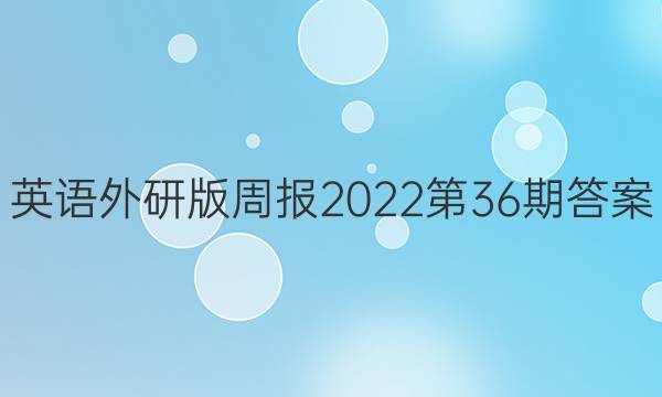 英语外研版周报2022第36期答案
