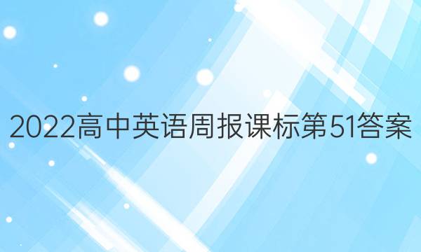 2022高中英语周报课标第51答案